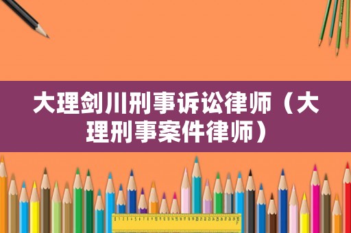 大理劍川刑事訴訟律師（大理刑事案件律師）