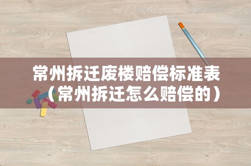 常州拆遷廢樓賠償標(biāo)準(zhǔn)表（常州拆遷怎么賠償?shù)模? title=