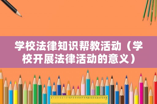 學(xué)校法律知識(shí)幫教活動(dòng)（學(xué)校開展法律活動(dòng)的意義）