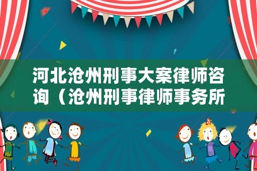 河北滄州刑事大案律師咨詢（滄州刑事律師事務(wù)所）