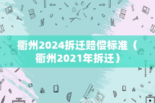 衢州2024拆遷賠償標(biāo)準(zhǔn)（衢州2021年拆遷）
