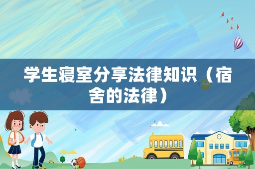 學(xué)生寢室分享法律知識(shí)（宿舍的法律）