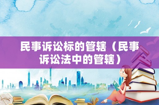 民事訴訟標(biāo)的管轄（民事訴訟法中的管轄）
