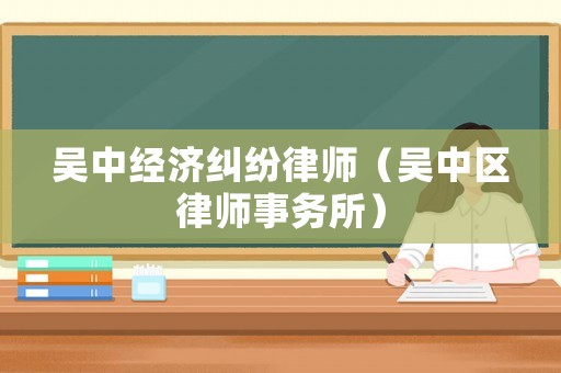 吳中經(jīng)濟糾紛律師（吳中區(qū)律師事務(wù)所）