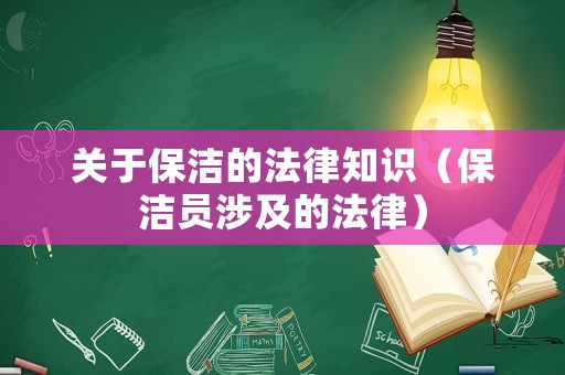 關(guān)于保潔的法律知識(shí)（保潔員涉及的法律）