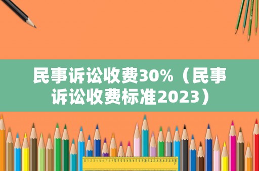 民事訴訟收費30%（民事訴訟收費標(biāo)準(zhǔn)2023）