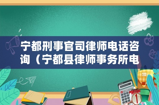寧都刑事官司律師電話咨詢（寧都縣律師事務(wù)所電話）