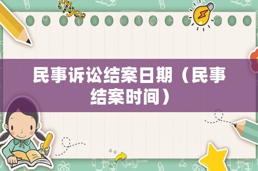 民事訴訟結(jié)案日期（民事結(jié)案時(shí)間）