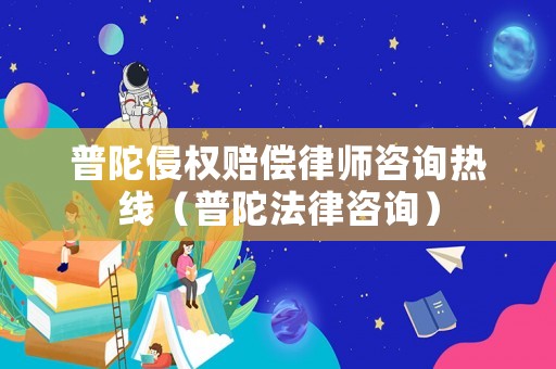 普陀侵權(quán)賠償律師咨詢熱線（普陀法律咨詢）