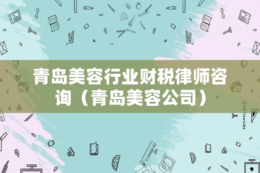 青島美容行業(yè)財稅律師咨詢（青島美容公司）