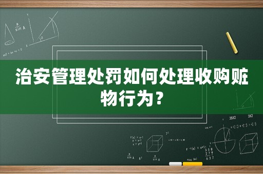 治安管理處罰如何處理收購贓物行為？