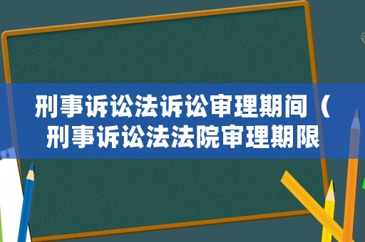 刑事訴訟法訴訟審理期間（刑事訴訟法法院審理期限）