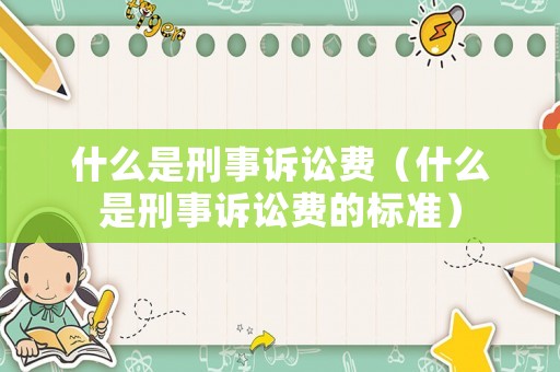 什么是刑事訴訟費（什么是刑事訴訟費的標(biāo)準(zhǔn)）