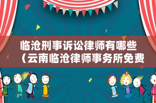 臨滄刑事訴訟律師有哪些（云南臨滄律師事務(wù)所免費(fèi)咨詢）