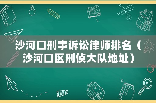 沙河口刑事訴訟律師排名（沙河口區(qū)刑偵大隊地址）