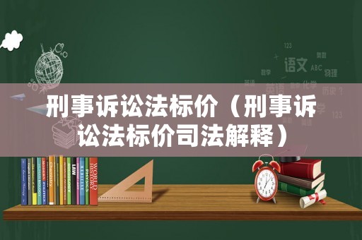 刑事訴訟法標(biāo)價（刑事訴訟法標(biāo)價司法解釋）