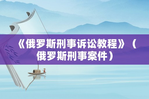 《俄羅斯刑事訴訟教程》（俄羅斯刑事案件）