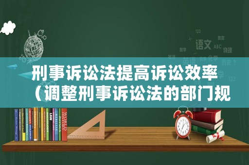 刑事訴訟法提高訴訟效率（調(diào)整刑事訴訟法的部門規(guī)章）