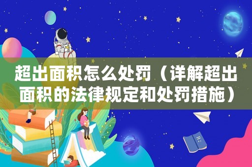 超出面積怎么處罰（詳解超出面積的法律規(guī)定和處罰措施）