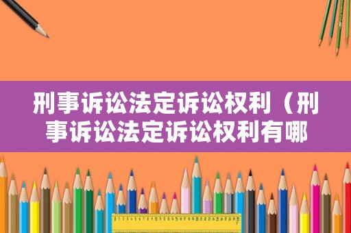 刑事訴訟法定訴訟權(quán)利（刑事訴訟法定訴訟權(quán)利有哪些）