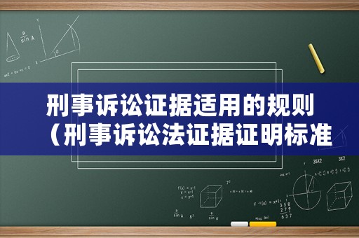 刑事訴訟證據(jù)適用的規(guī)則（刑事訴訟法證據(jù)證明標(biāo)準(zhǔn)）