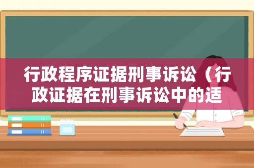行政程序證據(jù)刑事訴訟（行政證據(jù)在刑事訴訟中的適用）