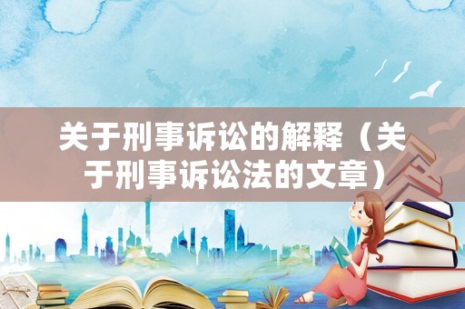 關(guān)于刑事訴訟的解釋（關(guān)于刑事訴訟法的文章）