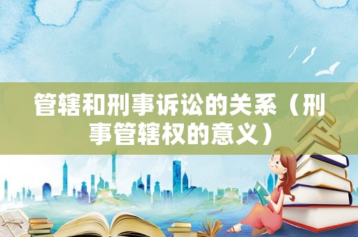 管轄和刑事訴訟的關(guān)系（刑事管轄權(quán)的意義）