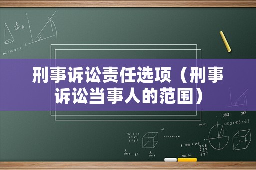 刑事訴訟責(zé)任選項（刑事訴訟當(dāng)事人的范圍）