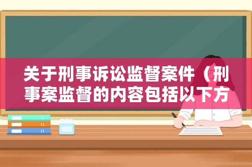 關(guān)于刑事訴訟監(jiān)督案件（刑事案監(jiān)督的內(nèi)容包括以下方面）