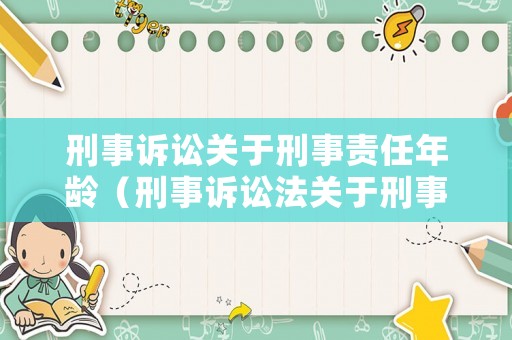 刑事訴訟關(guān)于刑事責(zé)任年齡（刑事訴訟法關(guān)于刑事責(zé)任年齡）