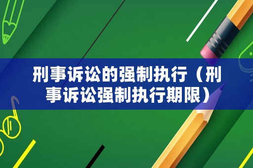刑事訴訟的強制執(zhí)行（刑事訴訟強制執(zhí)行期限）