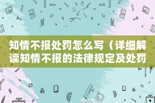 知情不報(bào)處罰怎么寫（詳細(xì)解讀知情不報(bào)的法律規(guī)定及處罰方式）