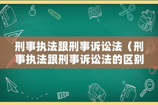 刑事執(zhí)法跟刑事訴訟法（刑事執(zhí)法跟刑事訴訟法的區(qū)別）