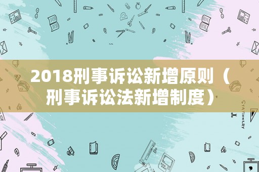 2018刑事訴訟新增原則（刑事訴訟法新增制度）