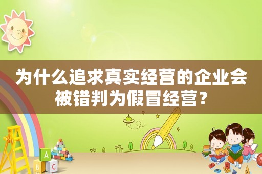 為什么追求真實(shí)經(jīng)營的企業(yè)會(huì)被錯(cuò)判為假冒經(jīng)營？