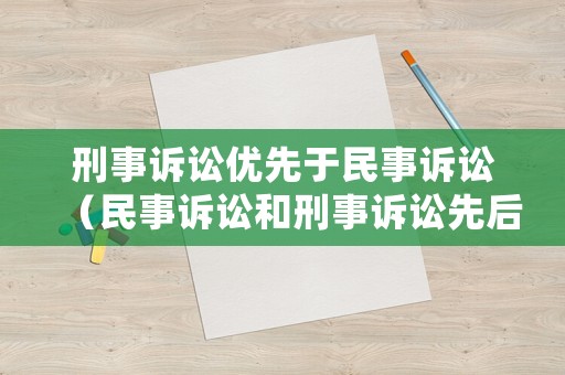 刑事訴訟優(yōu)先于民事訴訟（民事訴訟和刑事訴訟先后順序）
