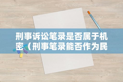 刑事訴訟筆錄是否屬于機(jī)密（刑事筆錄能否作為民訴中證據(jù)）