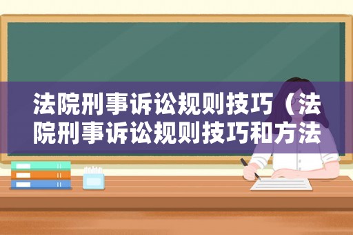 法院刑事訴訟規(guī)則技巧（法院刑事訴訟規(guī)則技巧和方法）