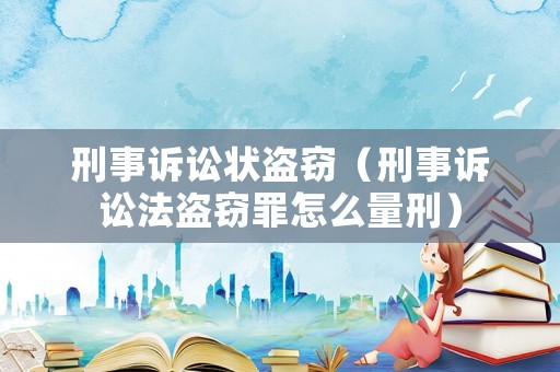 刑事訴訟狀盜竊（刑事訴訟法盜竊罪怎么量刑）
