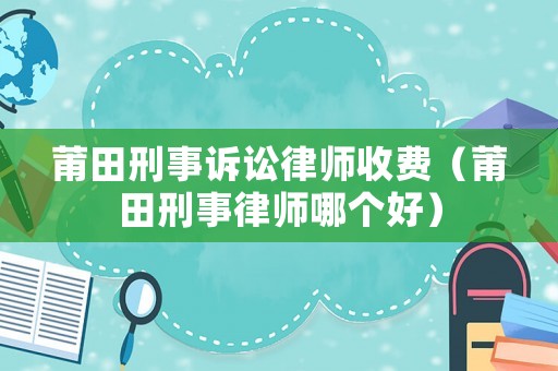 莆田刑事訴訟律師收費(fèi)（莆田刑事律師哪個(gè)好）
