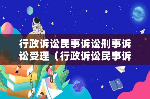 行政訴訟民事訴訟刑事訴訟受理（行政訴訟民事訴訟刑事訴訟受理范圍）