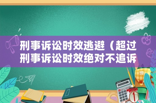 刑事訴訟時(shí)效逃避（超過(guò)刑事訴訟時(shí)效絕對(duì)不追訴）