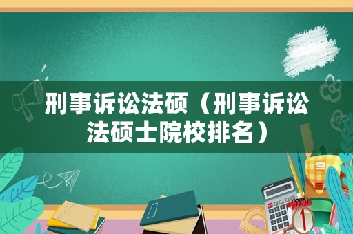 刑事訴訟法碩（刑事訴訟法碩士院校排名）