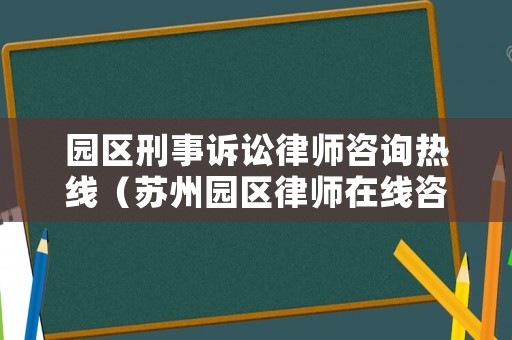 園區(qū)刑事訴訟律師咨詢熱線（蘇州園區(qū)律師在線咨詢）