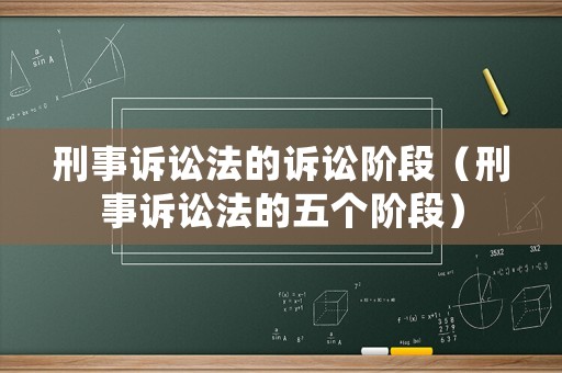 刑事訴訟法的訴訟階段（刑事訴訟法的五個(gè)階段）
