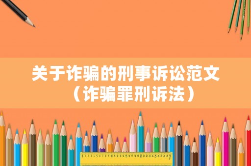 關(guān)于詐騙的刑事訴訟范文（詐騙罪刑訴法）