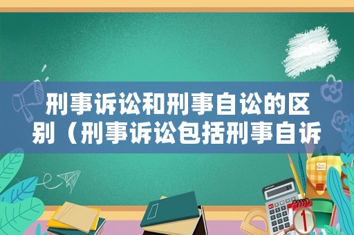 刑事訴訟和刑事自訟的區(qū)別（刑事訴訟包括刑事自訴和刑事公訴嗎）