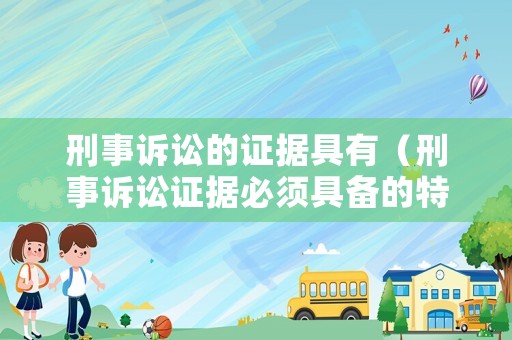 刑事訴訟的證據(jù)具有（刑事訴訟證據(jù)必須具備的特點(diǎn)）