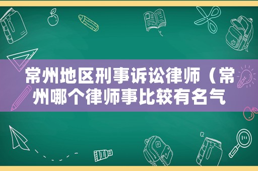 常州地區(qū)刑事訴訟律師（常州哪個律師事比較有名氣）